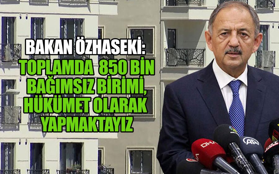 Bakan Özhaseki: Toplamda 850 bin bağımsız birimi, hükümet olarak yapmaktayız