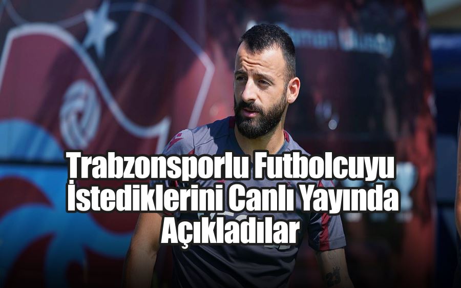 Trabzonsporlu Futbolcuyu İstediklerini Canlı Yayında Açıkladılar