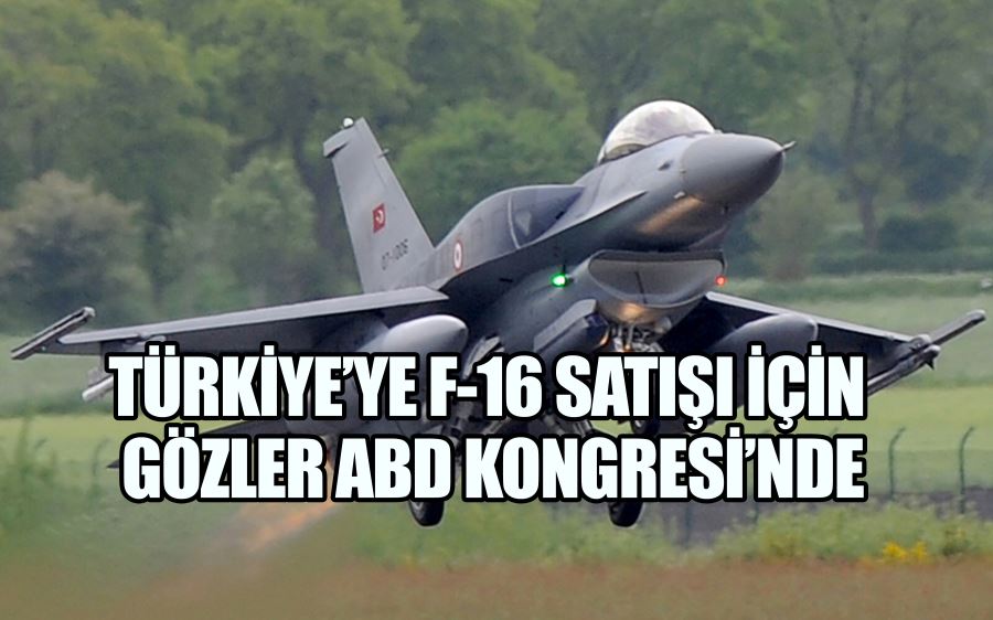 Türkiye’ye F-16 satışı için gözler ABD Kongresi’nde