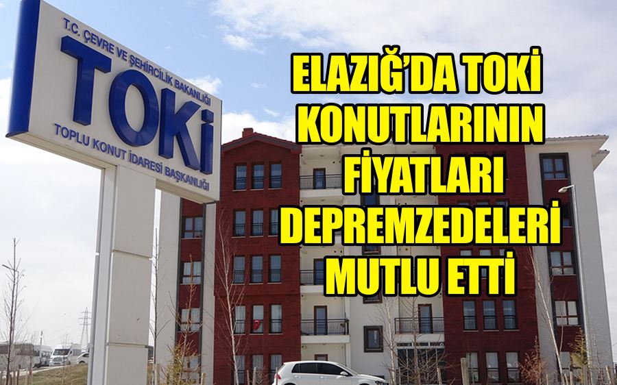 Elazığ’da TOKİ konutlarının fiyatları depremzedeleri mutlu etti