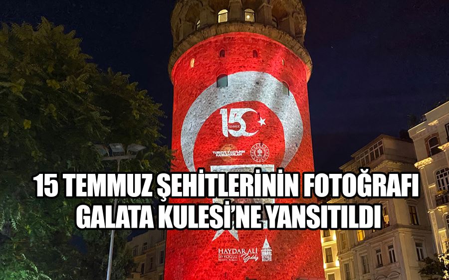 15 TEMMUZ ŞEHİTLERİNİN FOTOĞRAFI GALATA KULESİ’NE YANSITILDI