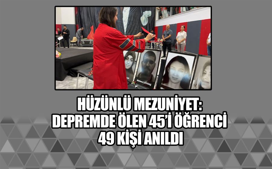 Hüzünlü mezuniyet: Depremde ölen 45’i öğrenci 49 kişi anıldı