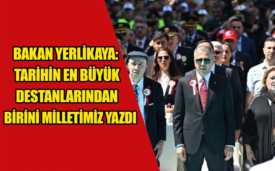 Bakan Yerlikaya: Tarihin en büyük destanlarından birini milletimiz yazdı