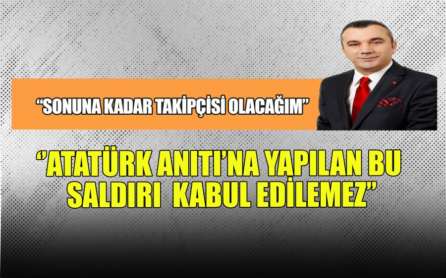 ‘’ATATÜRK ANITI’NA YAPILAN BU  SALDIRI  KABUL EDİLEMEZ’’