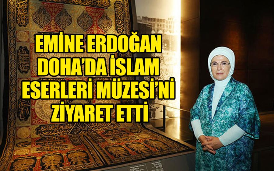 Emine Erdoğan Doha’da İslam Eserleri Müzesi’ni ziyaret etti