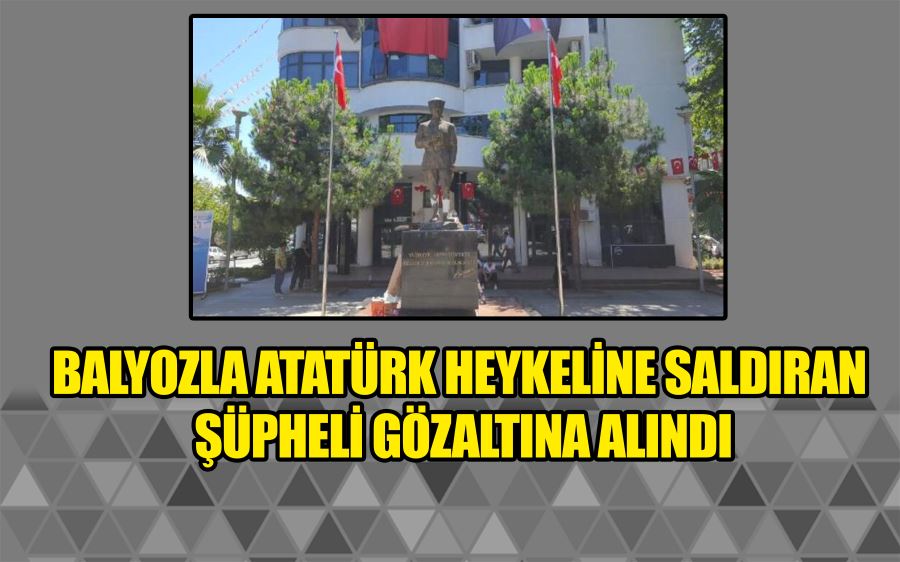 Balyozla Atatürk heykeline saldıran şüpheli gözaltına alındı