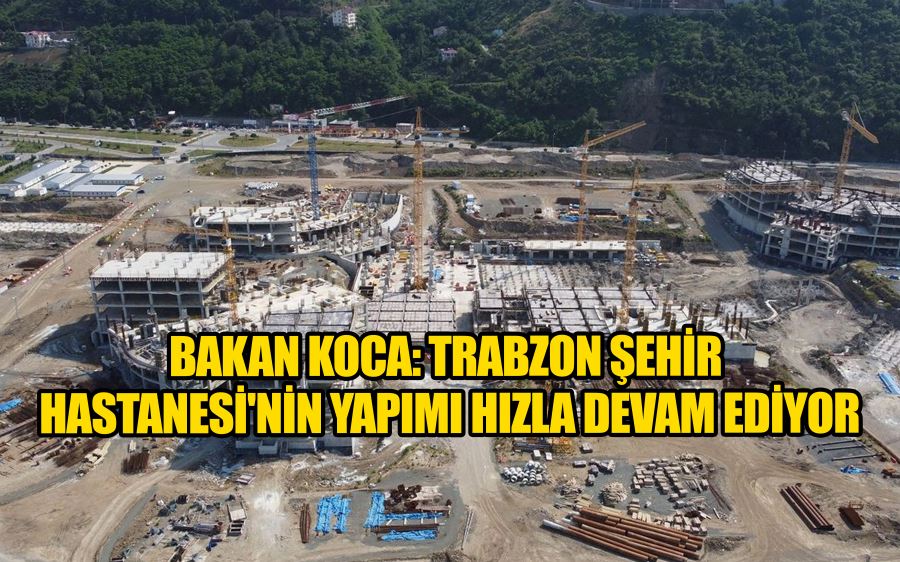 Bakan Koca: Trabzon Şehir Hastanesi