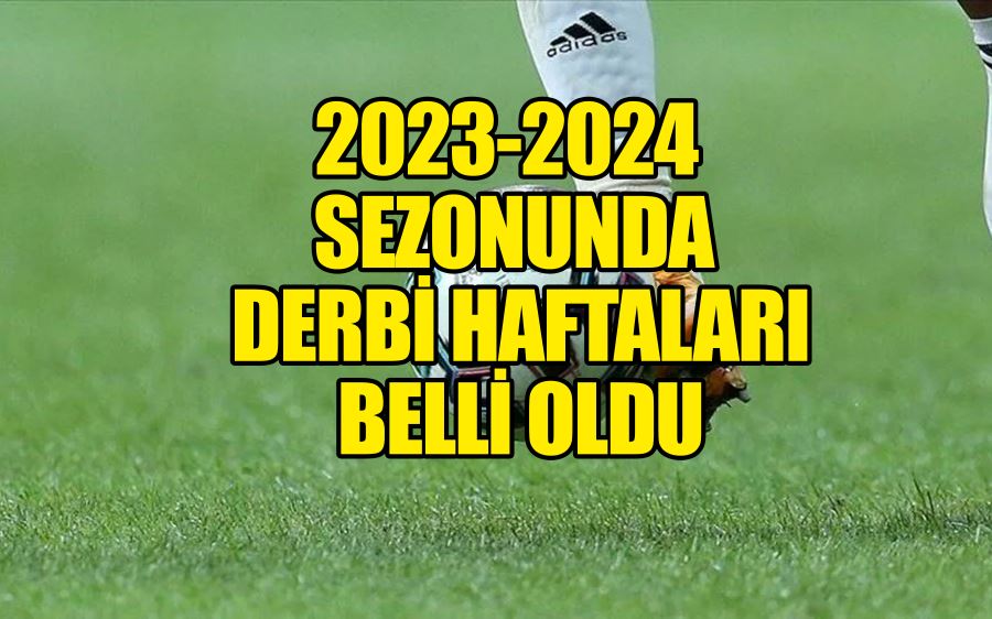 2023-2024 sezonunda derbi haftaları belli oldu