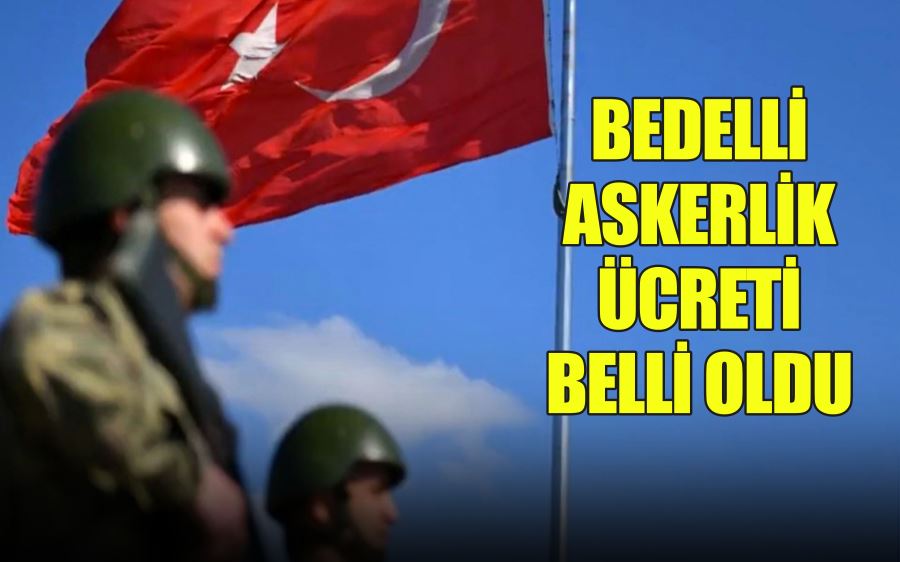 BEDELLİ ASKERLİK ÜCRETİ BELLİ OLDU