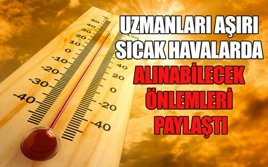 UZMANLARI AŞIRI  SICAK HAVALARDA  ALINABİLECEK  ÖNLEMLERİ  PAYLAŞTI