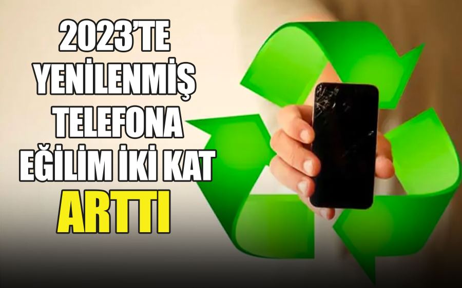 2023’TE  YENİLENMİŞ  TELEFONA  EĞİLİM İKİ KAT  ARTTI