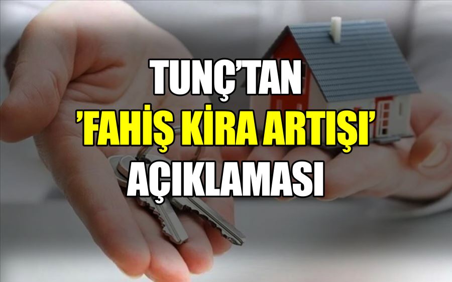 TUNÇ’TAN  ’FAHİŞ KİRA ARTIŞI’  AÇIKLAMASI