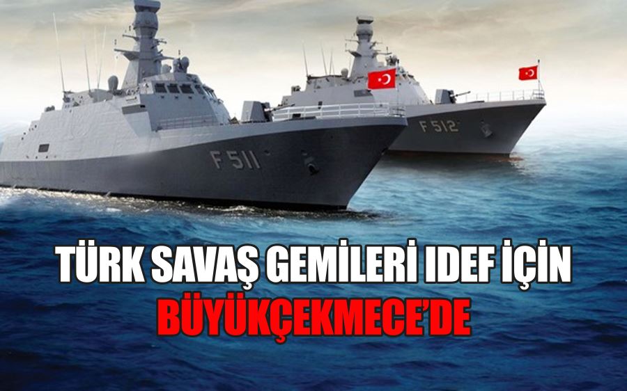 TÜRK SAVAŞ GEMİLERİ IDEF İÇİN  BÜYÜKÇEKMECE’DE