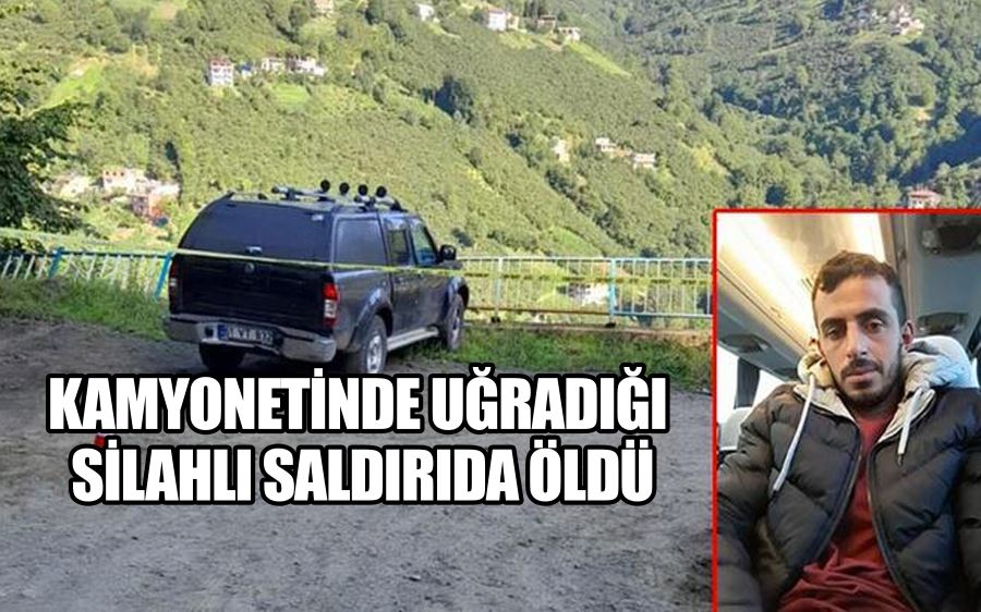 Kamyonetinde uğradığı silahlı saldırıda öldü