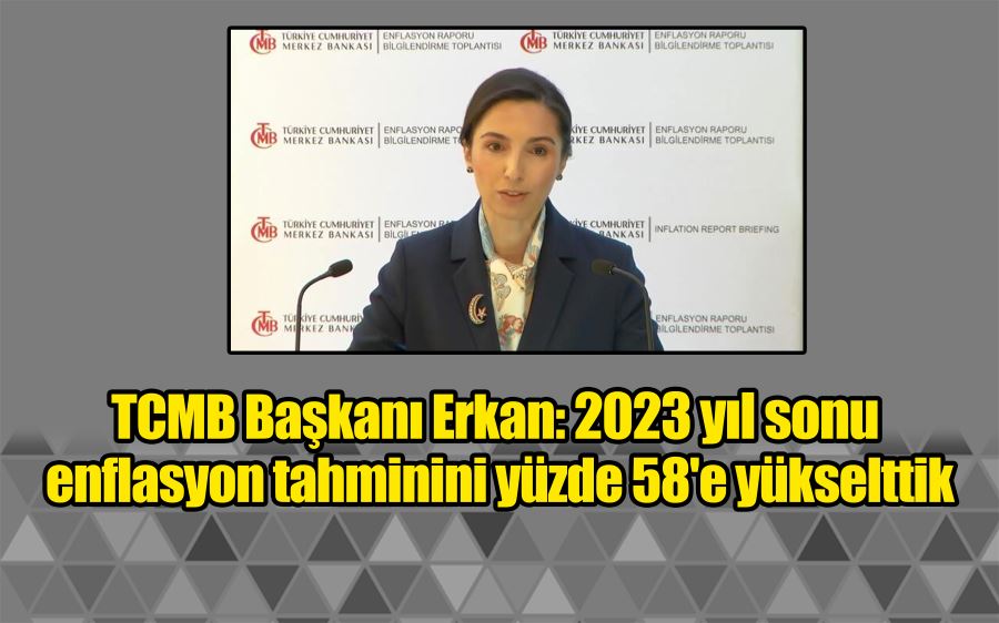 TCMB Başkanı Erkan: 2023 yıl sonu enflasyon tahminini yüzde 58