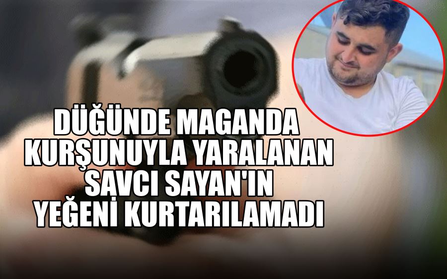 DÜĞÜNDE MAGANDA  KURŞUNUYLA YARALANAN  SAVCI SAYAN