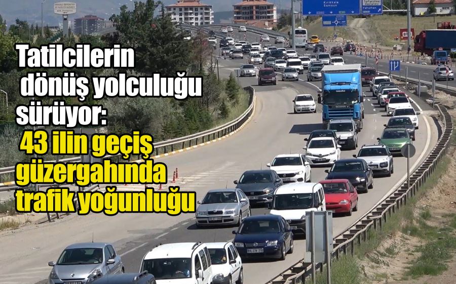 Tatilcilerin dönüş yolculuğu sürüyor: 43 ilin geçiş güzergahında trafik yoğunluğu