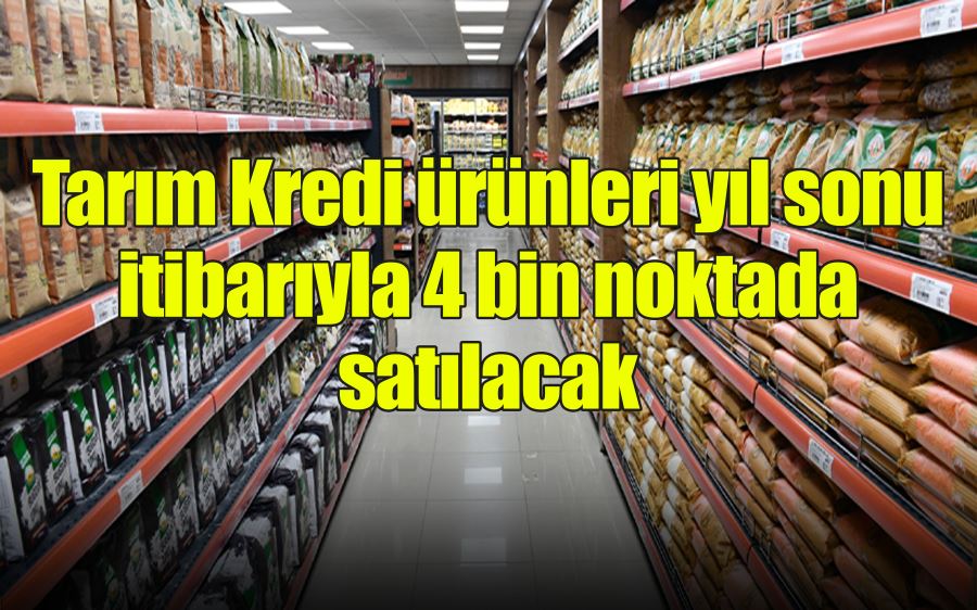 Tarım Kredi ürünleri yıl sonu itibarıyla 4 bin noktada  satılacak