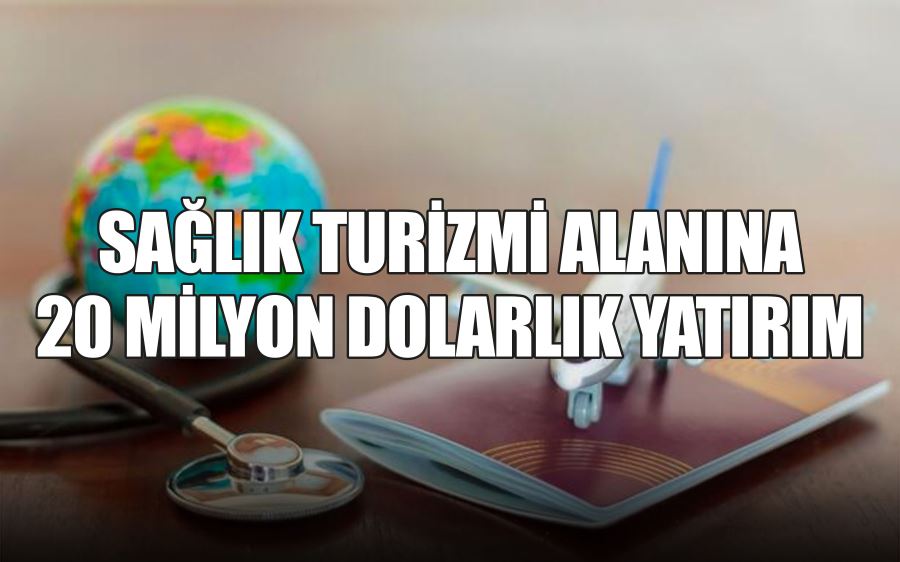 SAĞLIK TURİZMİ ALANINA  20 MİLYON DOLARLIK YATIRIM