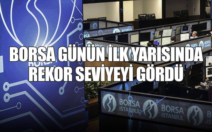 BORSA GÜNÜN İLK YARISINDA REKOR SEVİYEYİ GÖRDÜ