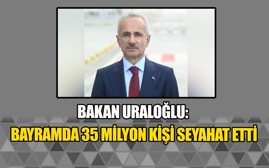 Bakan Uraloğlu: Bayramda 35 milyon kişi seyahat etti