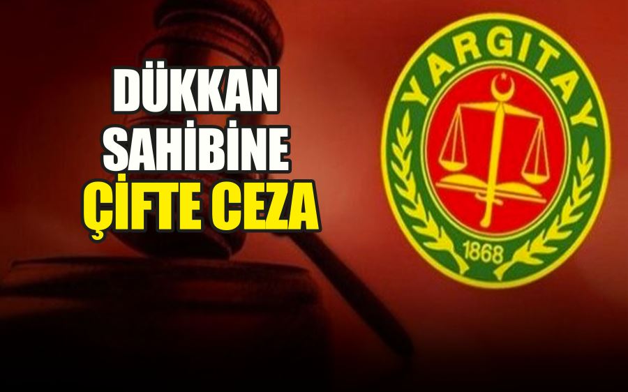 DÜKKAN  SAHİBİNE  ÇİFTE CEZE