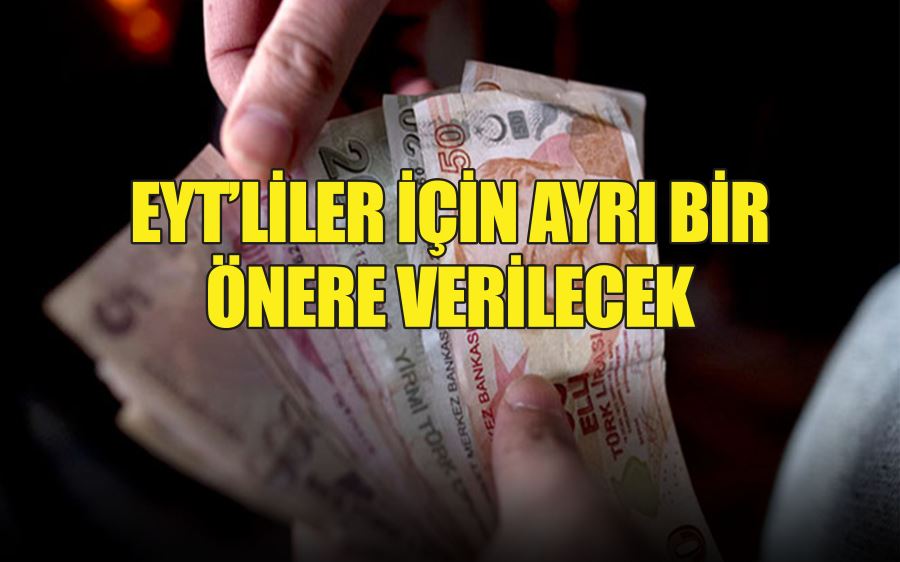 EYT’LİLER İÇİN AYRI BİR  ÖNERE VERİLECEK