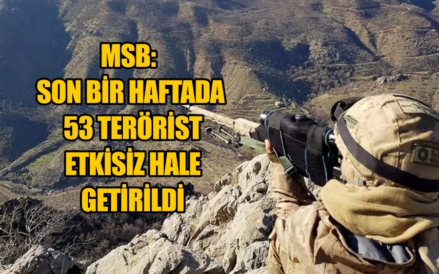 MSB: Son bir haftada 53 terörist etkisiz hale getirildi