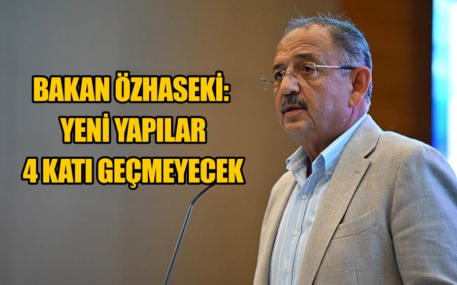 Bakan Özhaseki: Yeni yapılar 4 katı geçmeyecek