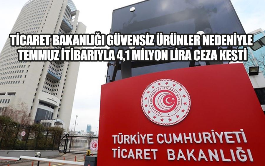 Ticaret Bakanlığı güvensiz ürünler nedeniyle temmuz itibarıyla 4,1 milyon lira ceza kesti