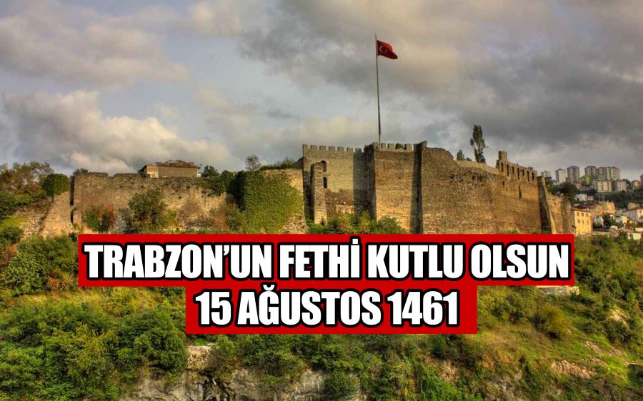 TRABZON’UN FETHİ KUTLU OLSUN 15 AĞUSTOS 1461