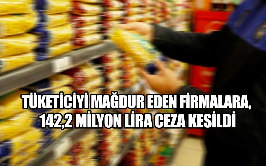 Tüketiciyi mağdur eden firmalara, 142,2 milyon lira ceza kesildi