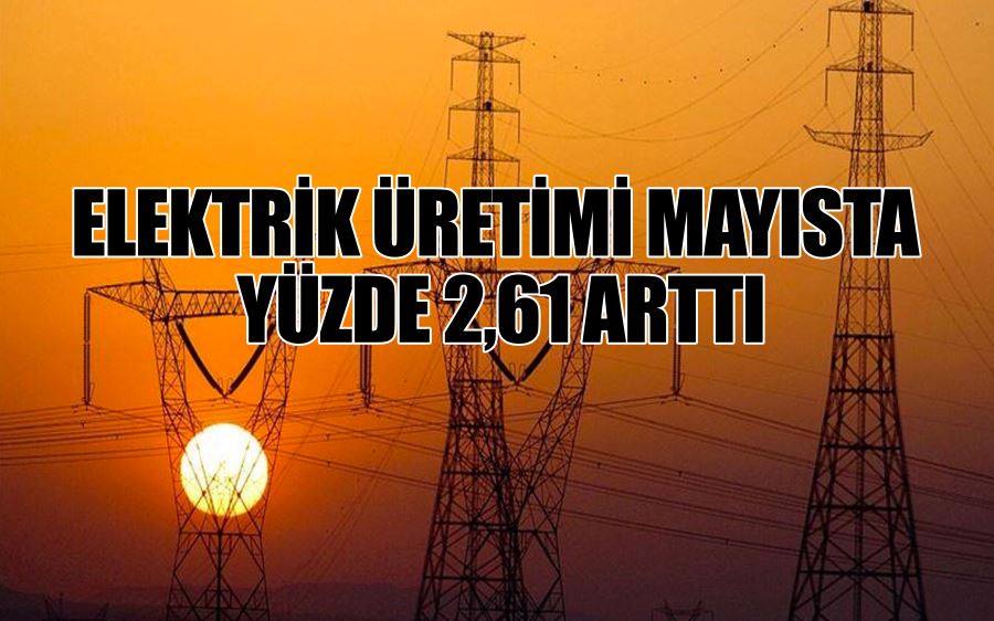 ELEKTRİK ÜRETİMİ MAYISTA  YÜZDE 2,61 ARTTI