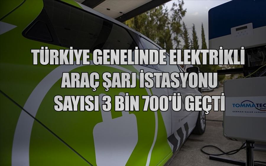 TÜRKİYE GENELİNDE ELEKTRİKLİ  ARAÇ ŞARJ İSTASYONU  SAYISI 3 BİN 700