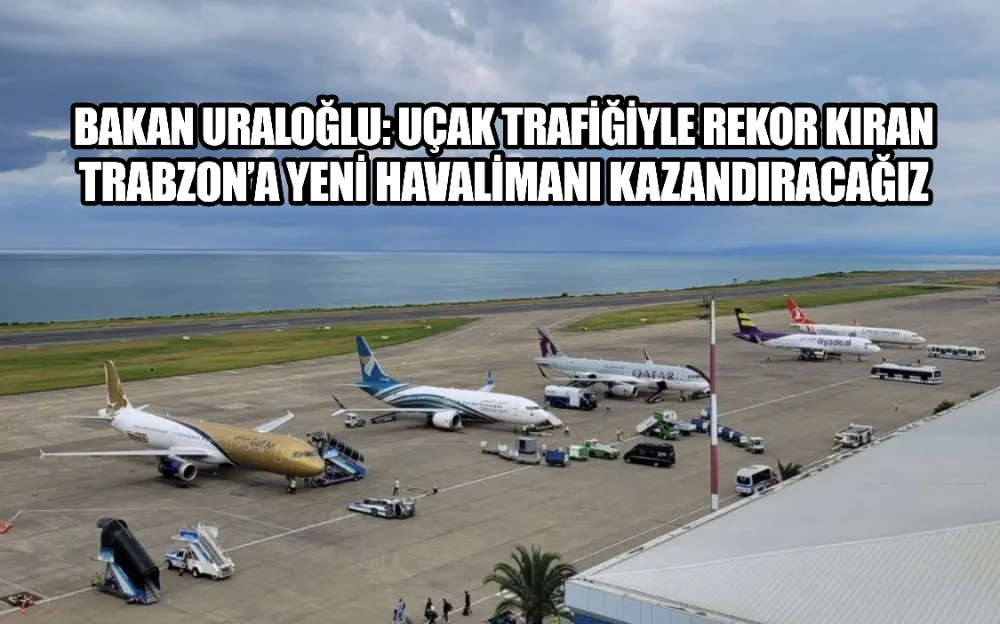 Bakan Uraloğlu: Uçak trafiğiyle rekor kıran Trabzon’a yeni havalimanı kazandıracağız