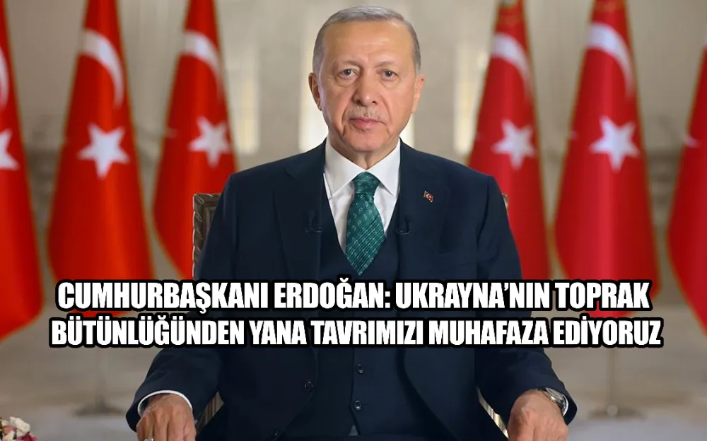 Cumhurbaşkanı Erdoğan: Ukrayna’nın toprak bütünlüğünden yana tavrımızı muhafaza ediyoruz