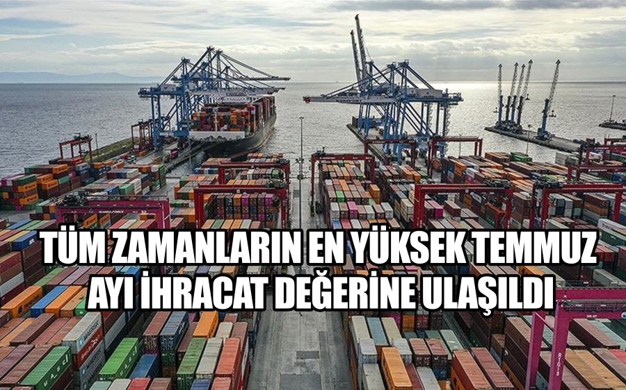 Tüm zamanların en yüksek temmuz ayı ihracat değerine ulaşıldı