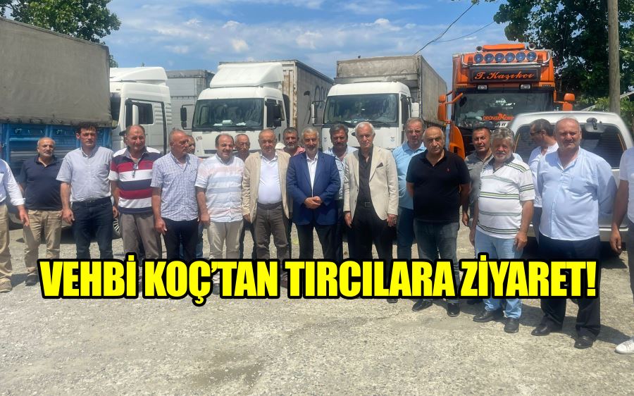 VEHBİ KOÇ’TAN TIRCILARA ZİYARET!