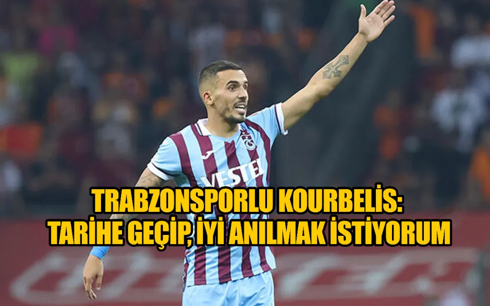 Trabzonsporlu Kourbelis: Tarihe geçip, iyi anılmak istiyorum