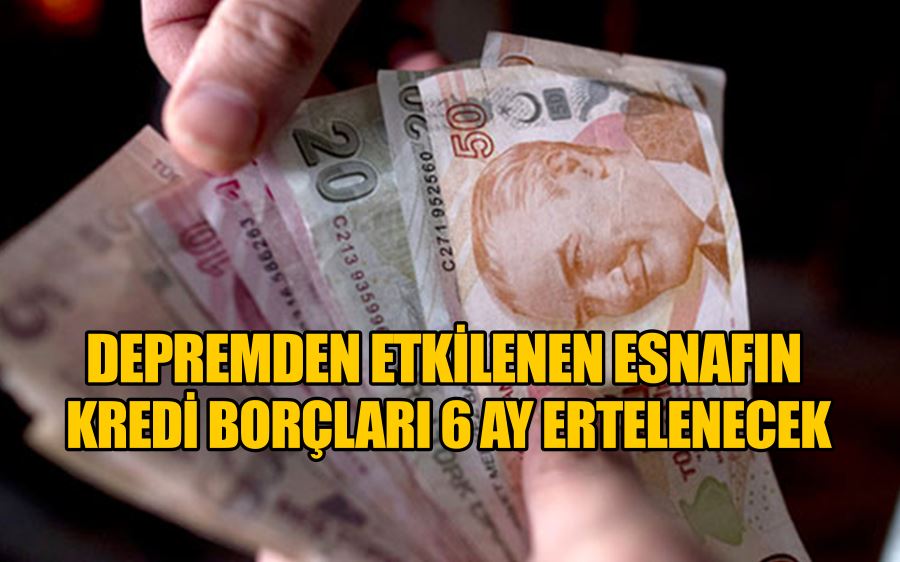 Depremden etkilenen esnafın kredi borçları 6 ay ertelenecek