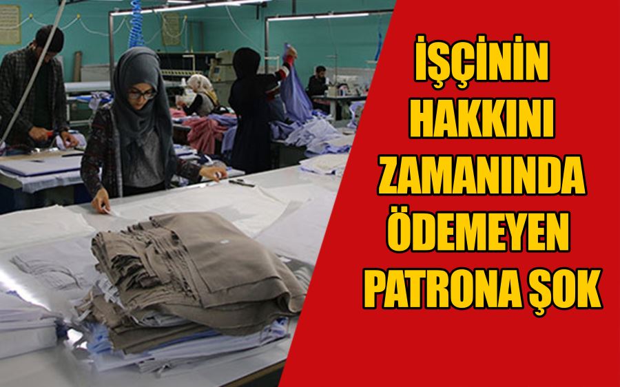 İşçinin hakkını zamanında ödemeyen patrona şok