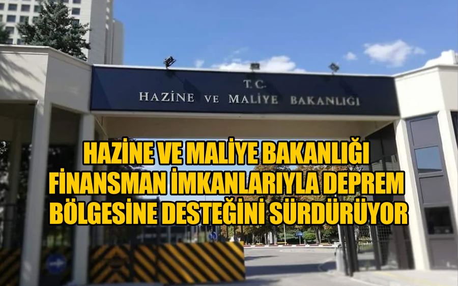 Hazine ve Maliye Bakanlığı finansman imkanlarıyla deprem bölgesine desteğini sürdürüyor