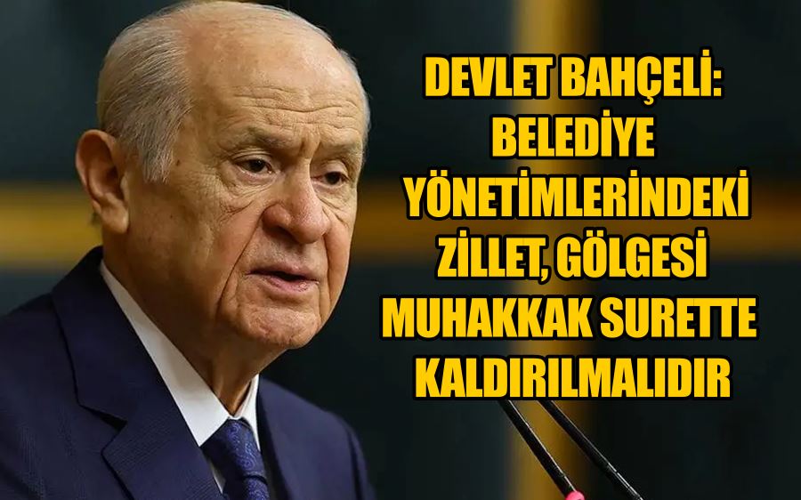 Bahçeli: Belediye yönetimlerindeki zillet gölgesi muhakkak surette kaldırılmalıdır