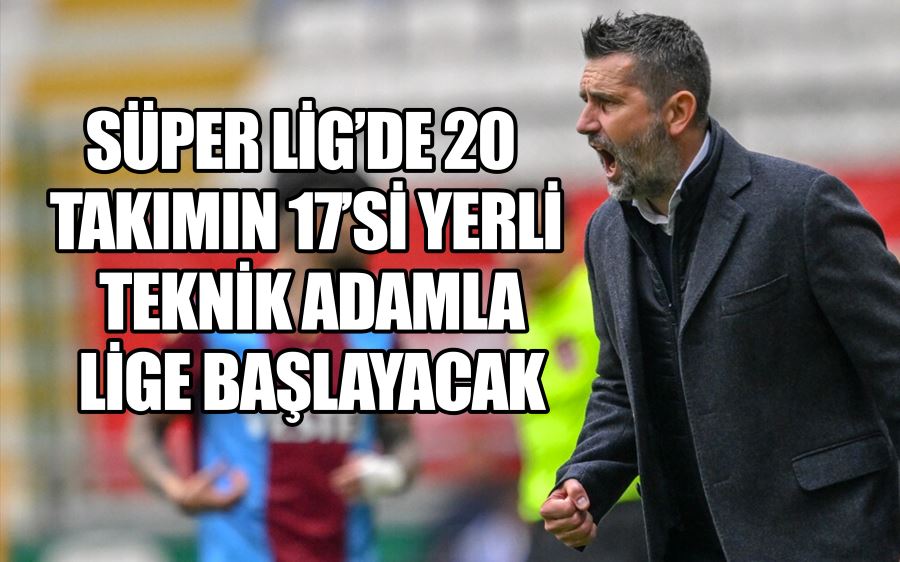 Süper Lig’de 20 takımın 17’si yerli teknik adamla lige başlayacak