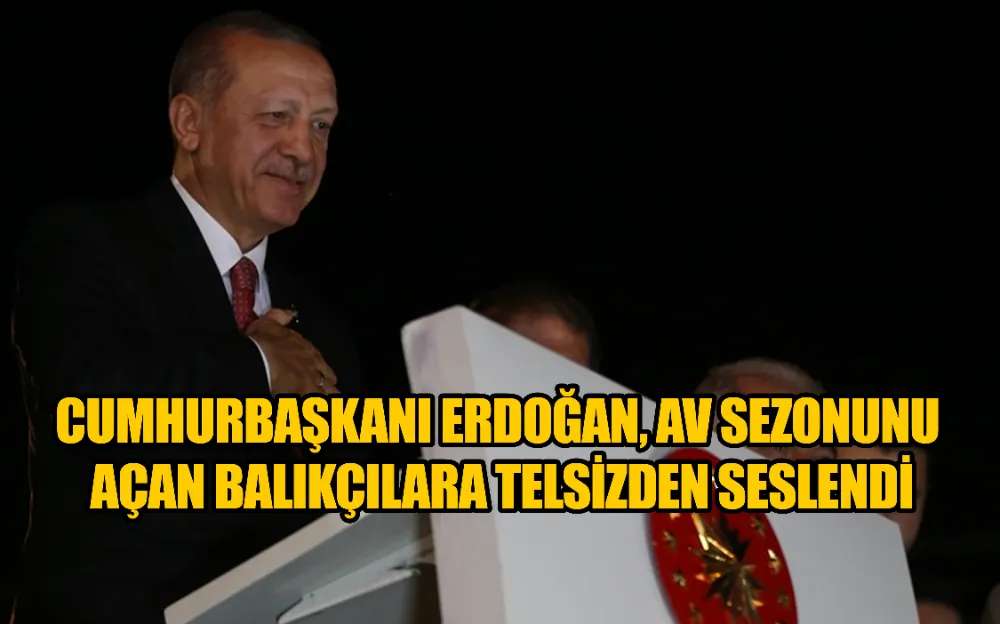 Cumhurbaşkanı Erdoğan, av sezonunu açan balıkçılara telsizden seslendi