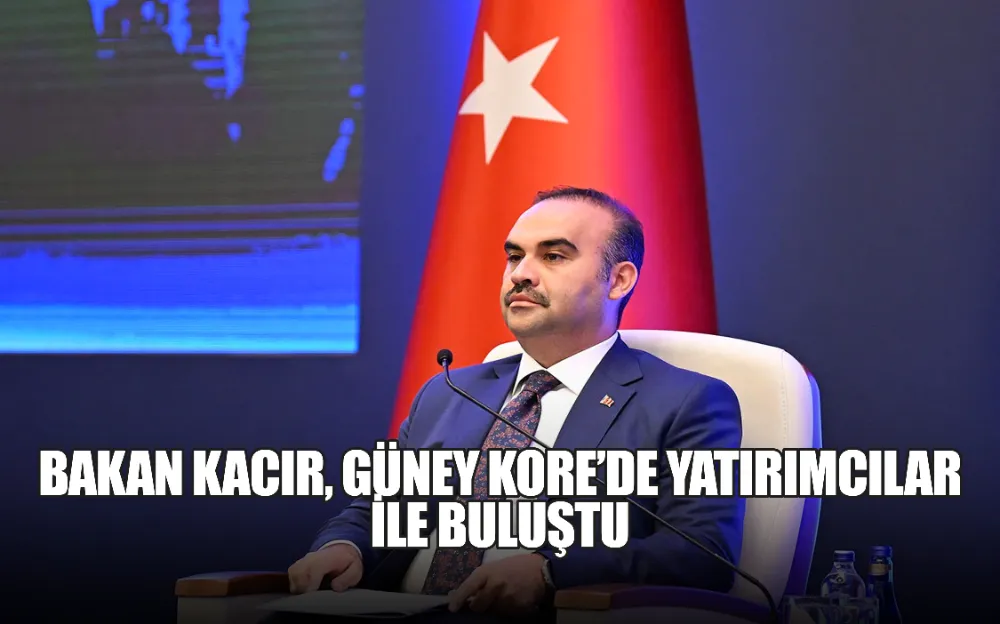 BAKAN KACIR, GÜNEY KORE’DE YATIRIMCILAR İLE BULUŞTU