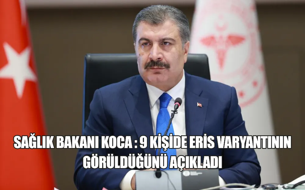 SAĞLIK BAKANI KOCA : 9 KİŞİDE ERİS VARYANTININ GÖRÜLDÜĞÜNÜ AÇIKLADI