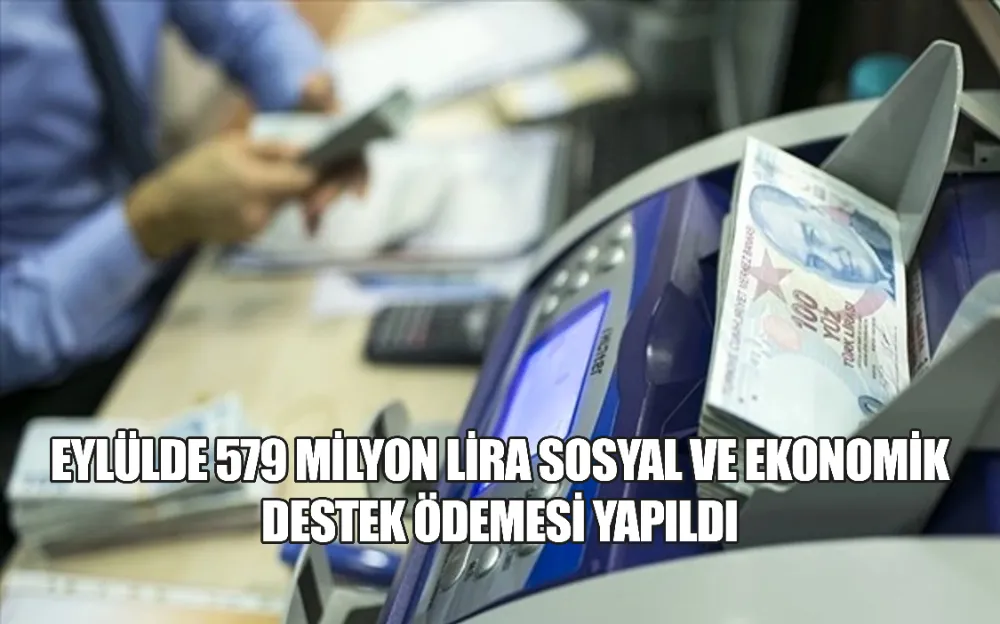 EYLÜLDE 579 MİLYON LİRA SOSYAL VE EKONOMİK DESTEK ÖDEMESİ YAPILDI