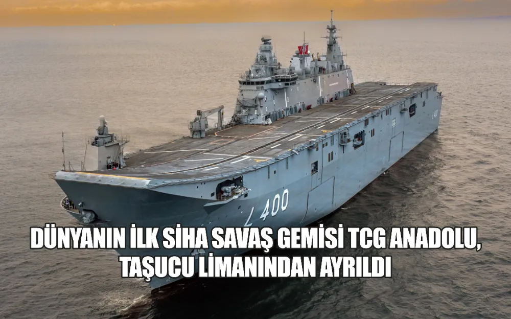 DÜNYANIN İLK SİHA SAVAŞ GEMİSİ TCG ANADOLU, TAŞUCU LİMANINDAN AYRILDI