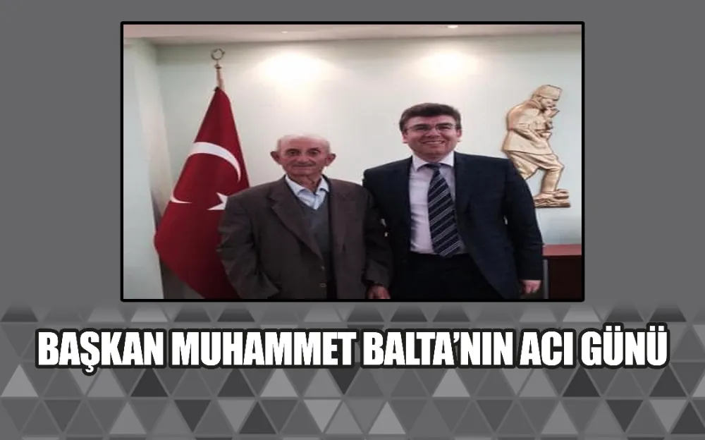 Başkan Muhammet Balta’nın acı günü 